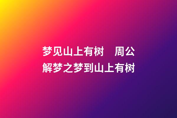 梦见山上有树　周公解梦之梦到山上有树